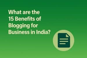 What are the 15 Benefits of Blogging for Business in India?