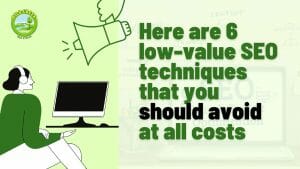 Here Are 6 Low-Value SEO Techniques That You Should Avoid at All Costs