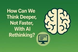How Can We Think Deeper, Not Faster, With AI Rethinking?