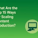 What are the Top 15 Ways for Scaling Content Production?