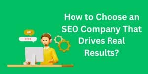 How to Choose an SEO Company That Drives Real Results?