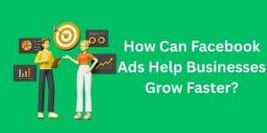 How Can Facebook Ads Help Businesses Grow Faster?